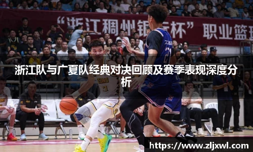 BB贝博艾弗森官网浙江队与广夏队经典对决回顾及赛季表现深度分析